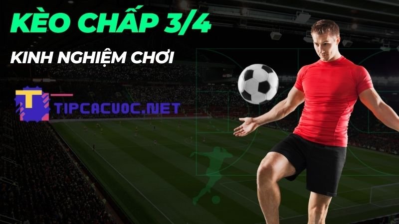 Kinh nghiệm chơi kèo chấp 3/4 hiệu quả nhất