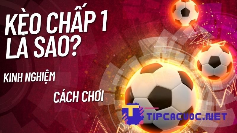 Kèo chấp 1 nghĩa là sao?