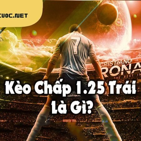 Kèo chấp 1.25 là thế nào? Kinh nghiệm đặt cược kèo chấp 1.25 luôn thắng