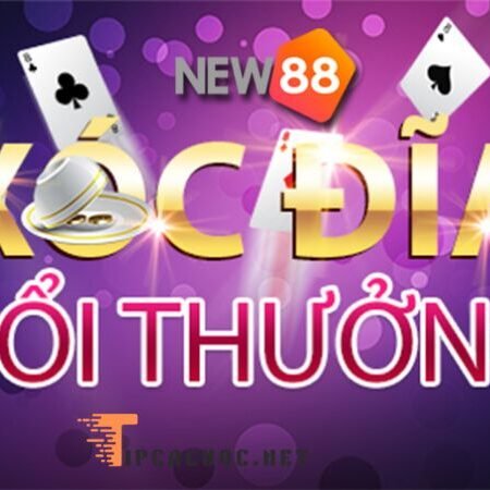 Khám phá sân chơi Xóc đĩa NEW88 !!! Uy tín, thưởng lớn, trải nghiệm đỉnh cao