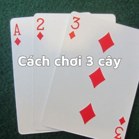 Cẩm nang chi tiết về cách chơi 3 cây