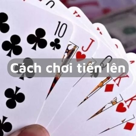 Cách chơi tiến lên chi tiết cho người mới