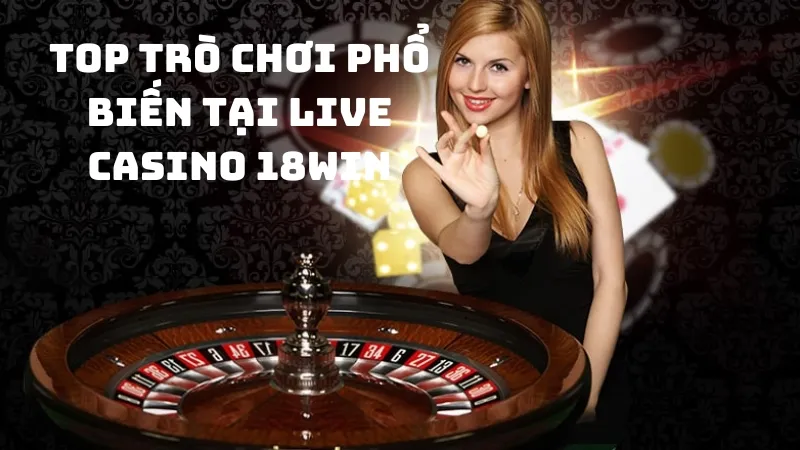 Live Casino 18Win - Sảnh chơi lý tưởng cho người đam mê cá cược 